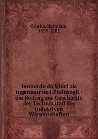 Leonardo da Vinci als Ingenieur and Philosoph : ein Beitrag zur Geschichte der Technik und der induktiven Wissenschaften