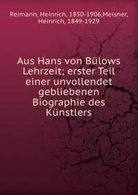 Aus Hans von B?lows Lehrzeit; erster Teil einer unvollendet gebliebenen Biographie des K?nstlers
