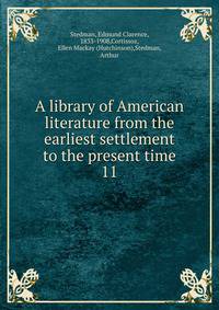 A library of American literature from the earliest settlement to the present time. 11