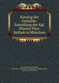 Katalog der Gem?lde-Sammlung der Kgl. ?lteren Pina-Kothek in M?nchen