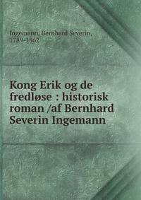 Kong Erik og de fredl?se : historisk roman /af Bernhard Severin Ingemann
