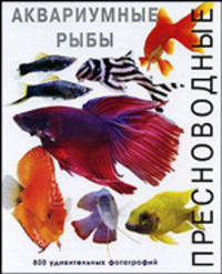Пресноводные аквариумные рыбы: 800 удивительных фотографий / Пер. с англ. Черняк А.Э.