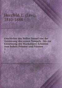 Geschichte des Volkes Iisrael von der Zerst?rung des ersten Tempels : bis zur Einsetzung des Mackab?ers Schimon zum hohen Priester und F?rsten