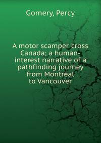 A motor scamper 'cross Canada; a human-interest narrative of a pathfinding journey from Montreal to Vancouver