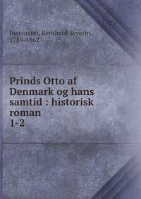 Prinds Otto af Denmark og hans samtid : historisk roman. 1-2