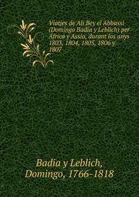 Viatjes de Ali Bey el Abbassi (Domingo Badia y Leblich) per ?frica y Assia, durant los anys 1803, 1804, 1805, 1806 y 1807