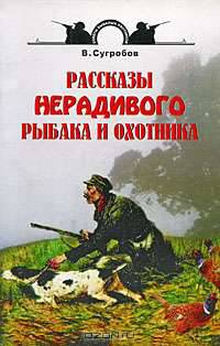 Рассказы нерадивого рыбака и охотника