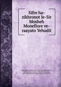 Sifre ha-zikhronot le-Sir Mosheh Monefiore ve-raayato Yehudit
