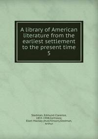 A library of American literature from the earliest settlement to the present time. 5
