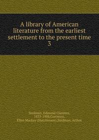 A library of American literature from the earliest settlement to the present time. 3