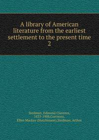 A library of American literature from the earliest settlement to the present time. 2