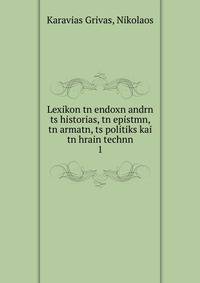 Lexikon tn endoxn andrn ts historias, tn epistmn, tn armatn, ts politiks kai tn hrain technn. 1