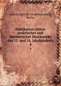 Publikation lterer praktischer und theoretischer Musikwerke des 15. und 16. Jahrhunderts. 4