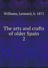 The arts and crafts of older Spain. 2