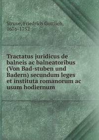 Tractatus juridicus de balneis ac balneatoribus (Von Bad-stuben und Badern) secundum leges et instituta romanorum ac usum hodiernum