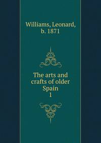 The arts and crafts of older Spain. 1