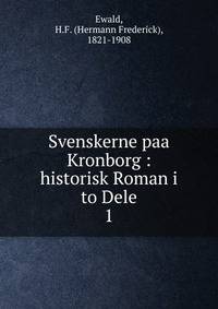 Svenskerne paa Kronborg : historisk Roman i to Dele. 1