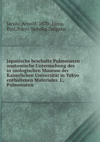 Japanische beschalte Pulmonaten : anatomische Untersuchung des in zoologischen Museum der Kaiserlichen Universit?t in Tokyo enthaltenen Materiales. I., Pulmonaten
