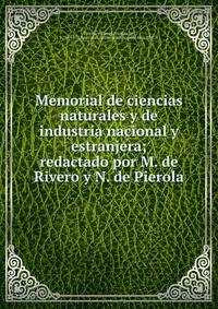 Memorial de ciencias naturales y de industria nacional y estranjera; redactado por M. de Rivero y N. de Pierola.