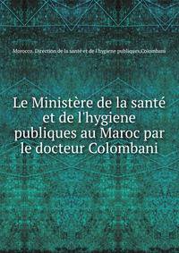 Le Minist?re de la sant? et de l'hygiene publiques au Maroc par le docteur Colombani