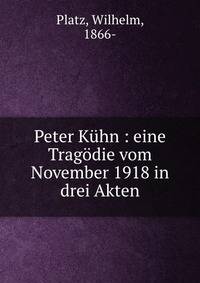 Peter K?hn : eine Trag?die vom November 1918 in drei Akten