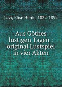 Aus G?thes lustigen Tagen : original Lustspiel in vier Akten