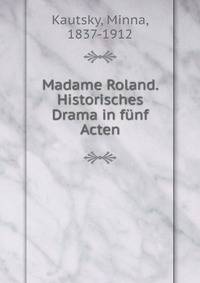 Madame Roland. Historisches Drama in funf Acten