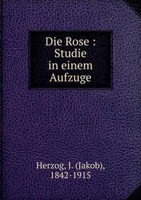 Die Rose : Studie in einem Aufzuge