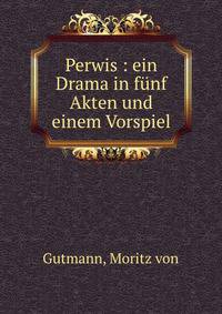 Perwis : ein Drama in f?nf Akten und einem Vorspiel