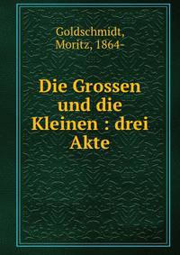 Die Grossen und die Kleinen : drei Akte