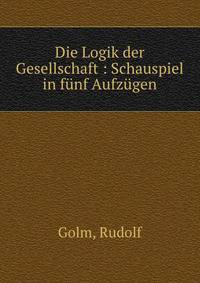 Die Logik der Gesellschaft : Schauspiel in f?nf Aufz?gen