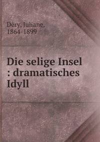 Die selige Insel : dramatisches Idyll