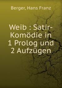 Weib : Satir-Kom?die in 1 Prolog und 2 Aufz?gen