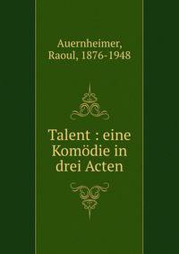Talent : eine Kom?die in drei Acten