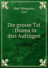 Die grosse Tat : Drama in drei Aufz?gen