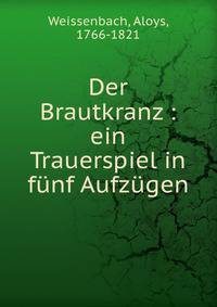 Der Brautkranz : ein Trauerspiel in f?nf Aufz?gen