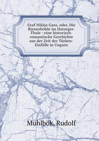 Graf Niklas Gara, oder, Die Riesenh?hle im Hatzeger-Thale : eine historisch-romantische Geschichte aus der Zeit der T?rken-Einf?lle in Ungarn
