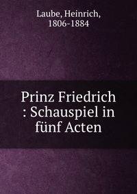 Prinz Friedrich : Schauspiel in f?nf Acten