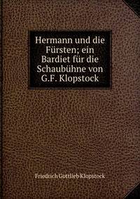 Hermann und die F?rsten; ein Bardiet f?r die Schaub?hne von G.F. Klopstock