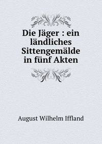 Die J?ger : ein l?ndliches Sittengem?lde in f?nf Akten