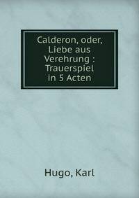 Calderon, oder, Liebe aus Verehrung : Trauerspiel in 5 Acten