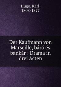 Der Kaufmann von Marseille, b?r? ?s bank?r : Drama in drei Acten