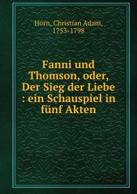 Fanni und Thomson, oder, Der Sieg der Liebe : ein Schauspiel in f?nf Akten
