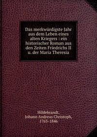 Das merkw?rdigste Jahr aus dem Leben eines alten Kriegers : ein historischer Roman aus den Zeiten Friedrichs II u. der Maria Theresia