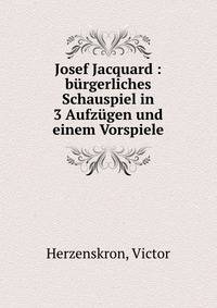 Josef Jacquard : b?rgerliches Schauspiel in 3 Aufz?gen und einem Vorspiele
