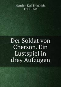 Der Soldat von Cherson. Ein Lustspiel in drey Aufz?gen