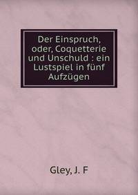 Der Einspruch, oder, Coquetterie und Unschuld : ein Lustspiel in f?nf Aufz?gen