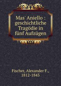 Mas' Aniello : geschichtliche Trag?die in f?nf Aufz?gen