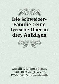 Die Schweizer-Familie : eine lyrische Oper in drey Aufz?gen