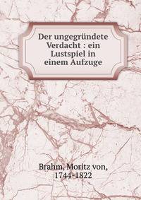 Der ungegr?ndete Verdacht : ein Lustspiel in einem Aufzuge